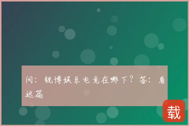 问：锐博娱乐电竞在哪下？答：看这篇