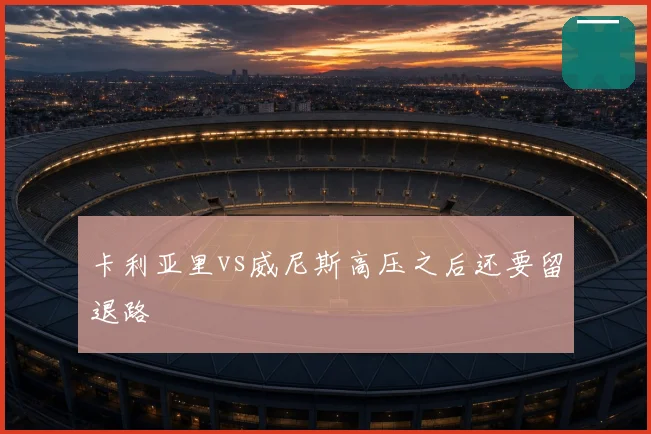 卡利亚里vs威尼斯高压之后还要留退路