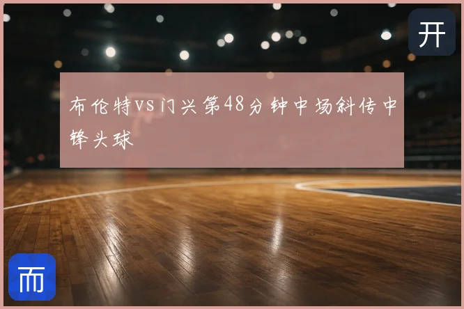 布伦特vs门兴第48分钟中场斜传中锋头球