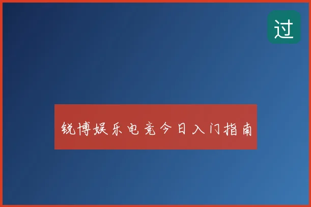 锐博娱乐电竞今日入门指南