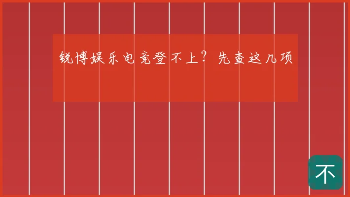 锐博娱乐电竞登不上？先查这几项